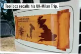  ??  ?? Tool box recalls his UK-Milan Trip.