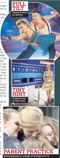  ??  ?? FULL TILT
Rachel & Pasha on Strictly
TINY HINT
Anagram clue to baby news
PARENT PRACTICE
Rachel babysat for a family of strangers on TV