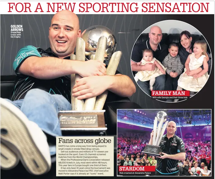  ??  ?? GOLDEN ARROWS Proud Rob Cross with his trophy STARDOM Rob crowned at Alexandra Palace FAMILY MAN With wife Georgia and their three kids