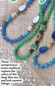  ??  ?? These semiprecio­us stone necklaces capture the colors of the deep blue sea and lush summer foliage.