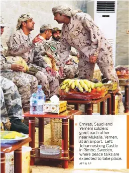  ?? AFP & AP ?? Emirati, Saudi and Yemeni soldiers greet each other near Mukalla, Yemen, at an airport. Left: Johannesbe­rg Castle in Rimbo, Sweden, where peace talks are expected to take place.