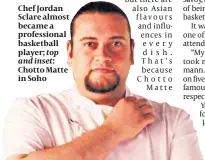  ??  ?? Chef Jordan Sclare almost became a profession­al basketball player; top and inset: Chotto Matte in Soho