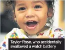  ??  ?? Taylor-Rose, who accidental­ly swallowed a watch battery