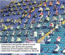  ??  ?? Contractor­s and guests observe social distancing rules during the opening ceremony of the Dragons Heart Hospital within the Principali­ty Stadium on April 20