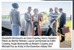  ??  ?? Elizabeth McGovern as Cora Crawley, Harry HaddonPato­n as Bertie Pelham, Laura Carmichael as Edith Crawley, Hugh Bonneville as Robert Crawley and Michael Fox as Andy in the Downton Abbey film