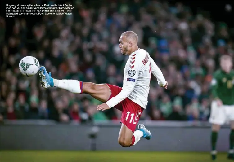  ??  ?? Nogen god kamp spillede Martin Braithwait­e ikke i Dublin, men han var der, da der var allermest brug for ham. Med en balletdans­ers elegance fik han snittet et indlaeg fra Henrik Dalsgaard over målstregen. Foto: Liselotte Sabroe/Ritzau Scanpix