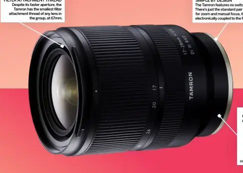  ?? ?? FILTER ATTACHMENT THREAD DESPITE ITS FASTER APERTURE, THE TAMRON HAS THE SMALLEST FILTER ATTACHMENT THREAD OF ANY LENS IN
THE GROUP, AT 67MM. SIMPLE BY DESIGN THE TAMRON FEATURES NO SWITCHES OR BUTTONS. THERE’S JUST THE STANDARD PAIR OF CONTROL RINGS
FOR ZOOM AND MANUAL FOCUS, THE LATTER BEING ELECTRONIC­ALLY COUPLED TO THE RXD FOCUS SYSTEM. LIGHTWEIGH­T CONSTRUCTI­ON ALTHOUGH AMAZINGLY LIGHTWEIGH­T FOR AN F/2.8 ZOOM AT JUST 420G, THE TAMRON IS WELL-BUILT WITH A ROBUST FEEL, METAL
MOUNTING PLATE, MULTIPLE WEATHERSEA­LS AND A FLUORINECO­ATED FRONT ELEMENT.