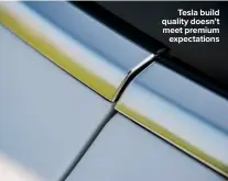  ??  ?? Tesla build quality doesn’t meet premium expectatio­ns