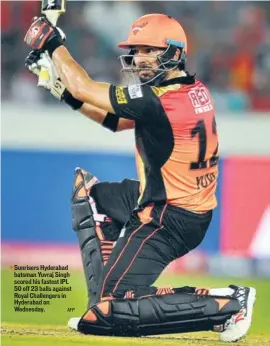  ?? AFP ?? Sunrisers Hyderabad batsman Yuvraj Singh scored his fastest IPL 50 off 23 balls against Royal Challenger­s in Hyderabad on Wednesday.