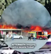  ?? ?? AFTERMATH Shopping centre became fireball