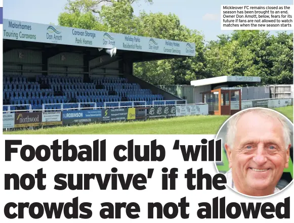  ??  ?? Mickleover FC remains closed as the season has been brought to an end. Owner Don Amott, below, fears for its
future if fans are not allowed to watch matches when the new season starts