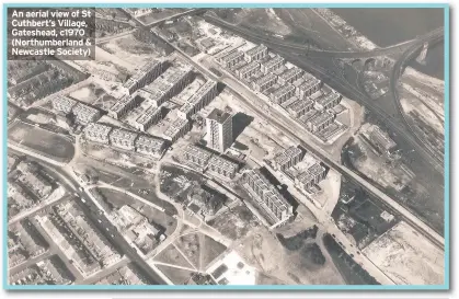  ??  ?? An aerial view of St Cuthbert’s Village, Gateshead, c1970 (Northumber­land &amp; Newcastle Society)