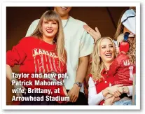  ?? ?? Taylor and new pal, Patrick Mahomes’ wife, Brittany, at Arrowhead Stadium