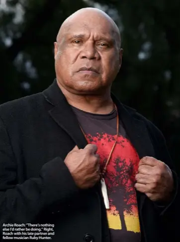  ??  ?? Archie Roach: “There’s nothing else I’d rather be doing.” Right, Roach with his late partner and fellow musician Ruby Hunter.