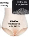  ??  ?? City Chic control briefs, 14-24, $49.95.