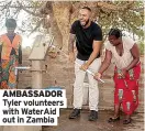  ?? Out in Zambia
INTERVIEW ?? AMBASSADOR Tyler volunteers with Wateraid