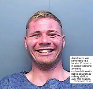  ?? SOUTH WALES POLICE ?? Jack Harris was sentenced to a total of 16 months in prison following a violent confrontat­ion with police at Swansea railway station over fare evasion.
