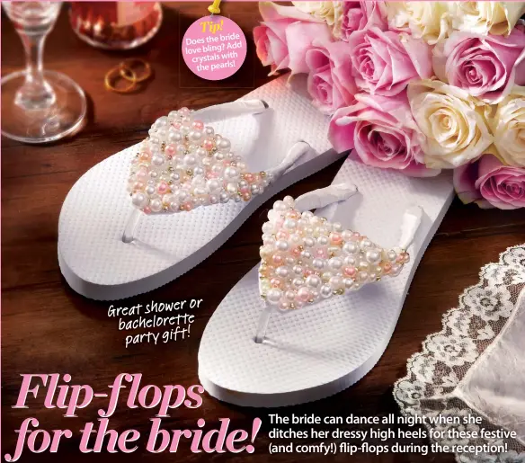  ??  ?? The bride can dance all night when she ditches her dressy high heels for these festive (and comfy!) flip-flops during the reception! or Great shower bacheloret­te party gift! Tip! Does the bride Add love bling? crystals with the pearls!