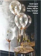  ??  ?? Gold spot champagne flutes, £6 for two, George Home