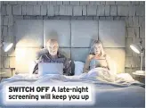  ??  ?? SWITCH OFF A late-night screening will keep you up