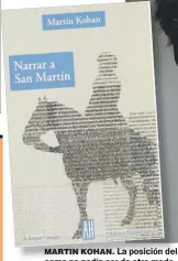  ??  ?? MARTIN KOHAN. La posición del escritor respecto de José de San Martín es – como no podía ser de otro modo– la del novelista que lee la historia.