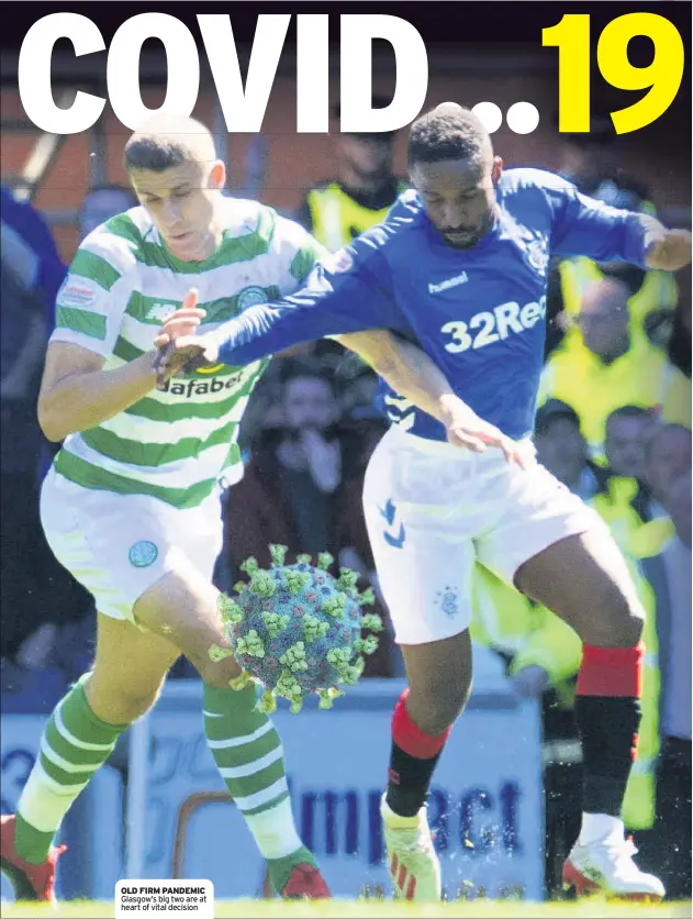  ??  ?? OLD FIRM PANDEMIC Glasgow’s big two are at heart of vital decision