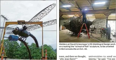  ?? CONTRIBUTE­D PHOTOS ?? This massive metal dragonfly, which sculptor David Griesmeyer secretly installed in a park, is a forerunner of the Ohio Art Corridor. Welders at David Griesmeyer’s DG Welding &amp; Design work on creating the “school of fish” sculpture, to be unveiled in McConnelsv­ille on Oct. 30.