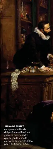  ??  ?? JUANA DE ALBRET compra en la tienda del perfumero René los guantes envenenado­s que según la leyenda causaron su muerte. Óleo por P.-C. Comte. 1858.