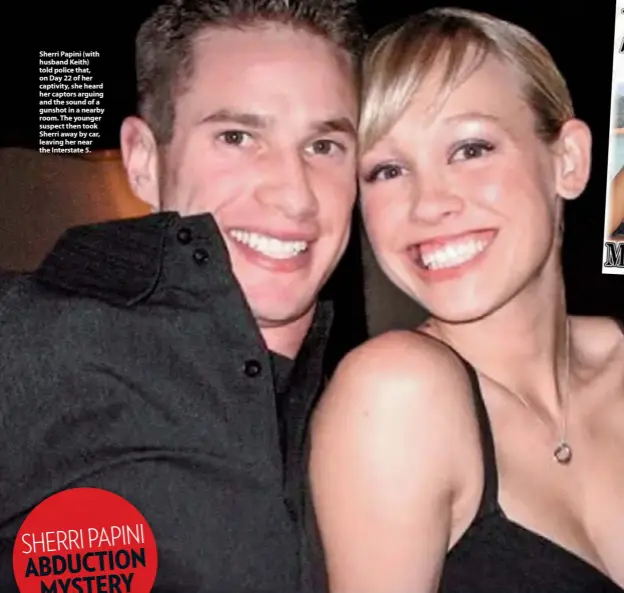  ??  ?? Sherri Papini (with husband Keith) told police that, on Day 22 of her captivity, she heard her captors arguing and the sound of a gunshot in a nearby room. The younger suspect then took Sherri away by car, leaving her near the Interstate 5.