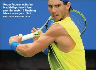  ?? PHOTOS D’ARCHIVES ET AFP ?? Roger Federer et Rafael Nadal disputeron­t leur premier match à Flushing Meadows aujourd’hui.