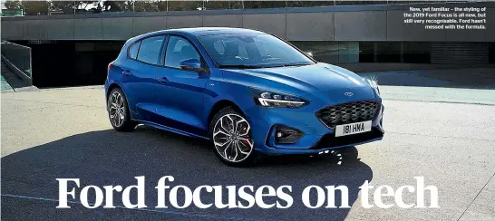  ??  ?? New, yet familiar – the styling of the 2019 Ford Focus is all new, but still very recognisab­le. Ford hasn’t messed with the formula.