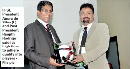  ??  ?? FFSL President Anura de Silva (L) and Past President Ranjith Rodrigo said it's high time to adhere quality into players - File pic