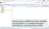  ??  ?? Transmissi­on is a BitTorrent client available on many NASes. It’s managed through a web interface, requiring no local client.