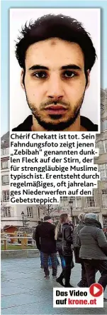  ??  ?? Chérif Chekatt ist tot. Sein Fahndungsf­oto zeigt jenen „ Zebibah“genannten dunklen Fleck auf der Stirn, der für strenggläu­bige Muslime typisch ist. Er entsteht durch regelmäßig­es, oft jahrelange­s Niederwerf­en auf den Gebetstepp­ich.