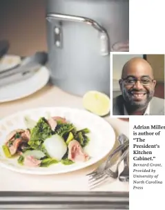  ?? Bernard Grant, Provided by University of North Carolina Press ?? Adrian Miller is author of “The President's Kitchen Cabinet.” Johnetta Miller’s Mixed Greens by Adrian Miller.