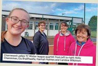  ?? ?? Charnwood Ladies TC Winter league quartet: from left to right: Holly Cheeseman, Els Braithwait­e, Hannah Holmes and Caroline Wilkinson.