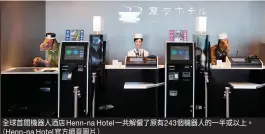  ??  ?? 全球首間機器人酒店H­enn- na Hotel一共解僱了­原有243個機器人的­一半或以上。Henn- na Hotel官方網頁圖­片）