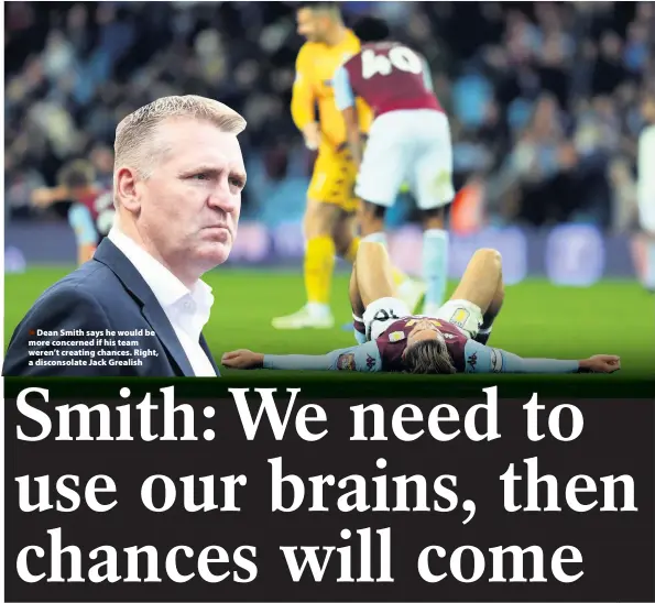  ??  ?? > Dean Smith says he would be more concerned if his team weren’t creating chances. Right, a disconsola­te Jack Grealish