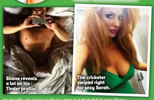  ??  ?? Shane reveals a lot on his Tinder profile! The cricketer swiped right for sexy Sarah.