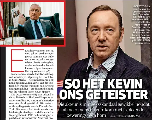  ??  ?? HOOFFOTO: Talle mans beweer die Oscar-bekroonde Kevin Spacey het hulle met die jare gemolestee­r. HEEL LINKS BO: Die reeks House of Cards het hom die trekpas gegee. REGS: Die akteur Anthony Rapp beweer Kevin het hom op 14 (HEEL REGS) probeer verlei.