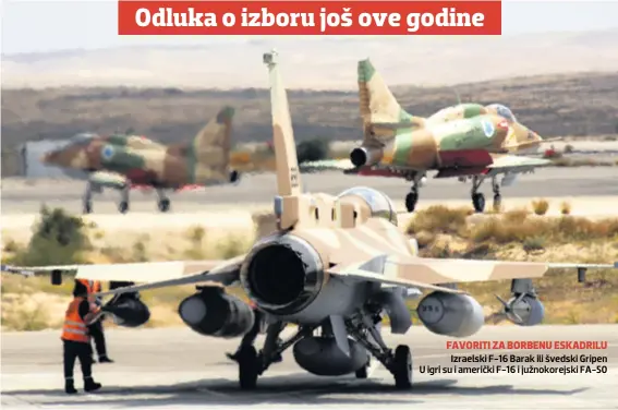  ??  ?? FAVORITI ZA BORBENU ESKADRILU Izraelski F-16 Barak ili švedski Gripen U igri su i američki F-16 i južnokorej­ski FA-50