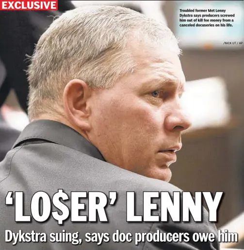  ?? /NICK UT / AP ?? Troubled former Met Lenny Dykstra says producers screwed him out of kill fee money from a canceled docuseries on his life.