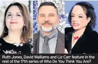  ??  ?? Ruth Jones, David Walliams and Liz Carr feature in the rest of the 17th series of Who Do You Think You Are?