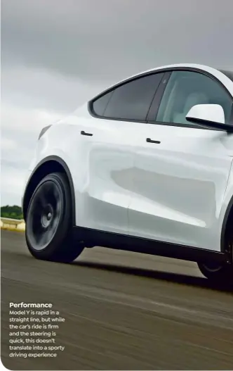  ?? ?? Performanc­e Model Y is rapid in a straight line, but while the car’s ride is firm and the steering is quick, this doesn’t translate into a sporty driving experience