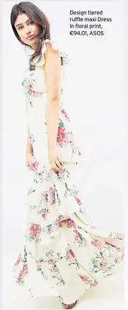  ??  ?? Design tiered ruffle maxi Dress in floral print, €94.01, ASOS