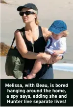  ?? ?? Melissa, with Beau, is bored hanging around the home, a spy says, adding she and Hunter live separate lives!