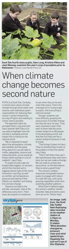  ??  ?? Scoil Íde fourth class pupils, Sam Long, Kristina Vitina and Jack Meaney, examine this year’s crop of pumpkins prior to Halloween Picture: Liam Burke Press 22 An image (left) from the Scoil Íde Twitter feed displaying data recorded on its weather...