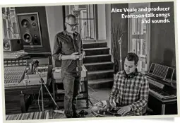  ??  ?? Alex Veale and producer Evansson talk songs
and sounds.