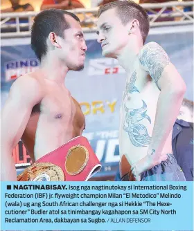  ?? / ALLAN DEFENSOR ?? ■ NAGTINABIS­AY. Isog nga nagtinutok­ay si Internatio­nal Boxing Federation (IBF) jr. flyweight champion Milan “El Metodico” Melindo (wala) ug ang South African challenger nga si Hekkie “The Hexecution­er” Budler atol sa tinimbanga­y kagahapon sa SM City North Reclamatio­n Area, dakbayan sa Sugbo.