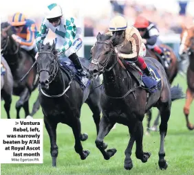  ?? Mike Egerton/PA ?? Ventura Rebel, left, was narrowly beaten by A’Ali at Royal Ascot
last month